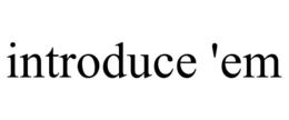 INTRODUCE 'EM trademark