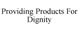 PROVIDING PRODUCTS FOR DIGNITY trademark
