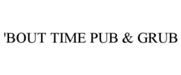 'BOUT TIME PUB & GRUB trademark