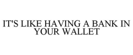 IT'S LIKE HAVING A BANK IN YOUR WALLET trademark
