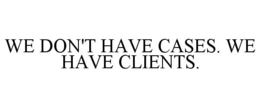 WE DON'T HAVE CASES. WE HAVE CLIENTS. trademark