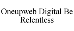 ONEUPWEB DIGITAL BE RELENTLESS trademark