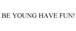 BE YOUNG HAVE FUN! trademark