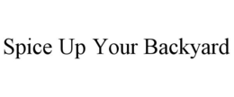 SPICE UP YOUR BACKYARD trademark