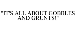 "IT'S ALL ABOUT GOBBLES AND GRUNTS!" trademark