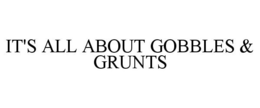 IT'S ALL ABOUT GOBBLES & GRUNTS trademark
