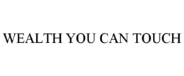 WEALTH YOU CAN TOUCH trademark