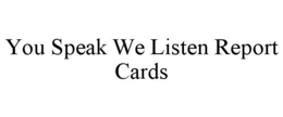 YOU SPEAK WE LISTEN REPORT CARDS trademark