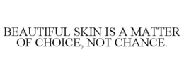 BEAUTIFUL SKIN IS A MATTER OF CHOICE, NOT CHANCE. trademark