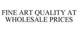 FINE ART QUALITY AT WHOLESALE PRICES trademark