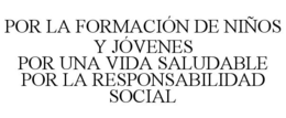 POR LA FORMACIÓN DE NIÑOS Y JÓVENES POR UNA VIDA SALUDABLE POR LA RESPONSABILIDAD SOCIAL trademark