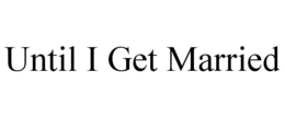 UNTIL I GET MARRIED trademark