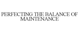 PERFECTING THE BALANCE OF MAINTENANCE trademark