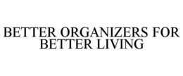 BETTER ORGANIZERS FOR BETTER LIVING trademark