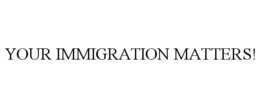 YOUR IMMIGRATION MATTERS! trademark