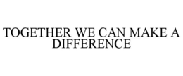 TOGETHER WE CAN MAKE A DIFFERENCE trademark