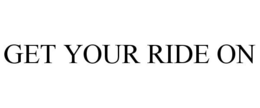 GET YOUR RIDE ON trademark