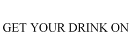 GET YOUR DRINK ON trademark