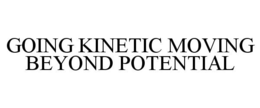 GOING KINETIC MOVING BEYOND POTENTIAL trademark