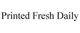 PRINTED FRESH DAILY trademark