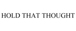 HOLD THAT THOUGHT trademark