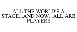 ALL THE WORLD'S A STAGE...AND NOW...ALL ARE PLAYERS trademark