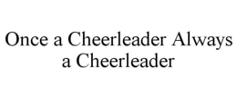 ONCE A CHEERLEADER ALWAYS A CHEERLEADER trademark
