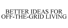 BETTER IDEAS FOR OFF-THE-GRID LIVING trademark