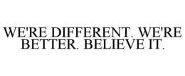WE'RE DIFFERENT. WE'RE BETTER. BELIEVE IT. trademark
