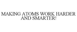 MAKING ATOMS WORK HARDER AND SMARTER! trademark