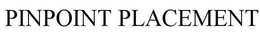 PINPOINT PLACEMENT trademark