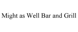 MIGHT AS WELL BAR AND GRILL trademark