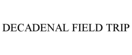 DECADENAL FIELD TRIP trademark