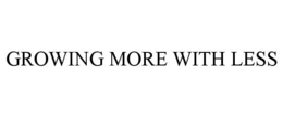 GROWING MORE WITH LESS trademark