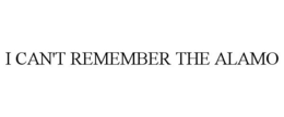 I CAN'T REMEMBER THE ALAMO trademark