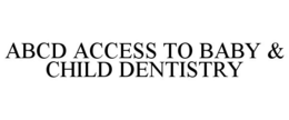ABCD ACCESS TO BABY & CHILD DENTISTRY trademark