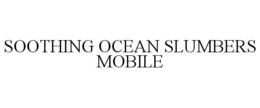 SOOTHING OCEAN SLUMBERS MOBILE trademark