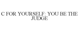 C FOR YOURSELF: YOU BE THE JUDGE trademark