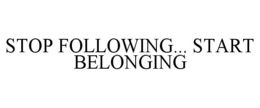 STOP FOLLOWING... START BELONGING trademark