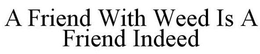 A FRIEND WITH WEED IS A FRIEND INDEED trademark