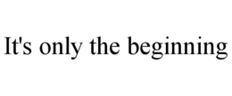 IT'S ONLY THE BEGINNING trademark