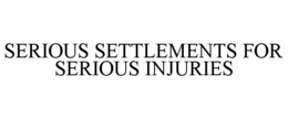 SERIOUS SETTLEMENTS FOR SERIOUS INJURIES trademark