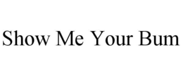 SHOW ME YOUR BUM trademark