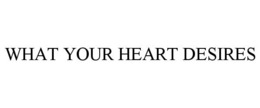 WHAT YOUR HEART DESIRES trademark