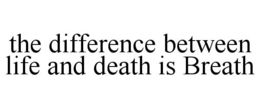 THE DIFFERENCE BETWEEN LIFE AND DEATH IS BREATH trademark