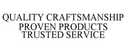 QUALITY CRAFTSMANSHIP PROVEN PRODUCTS TRUSTED SERVICE trademark