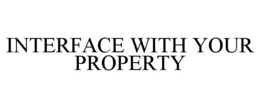 INTERFACE WITH YOUR PROPERTY trademark