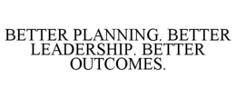 BETTER PLANNING. BETTER LEADERSHIP. BETTER OUTCOMES. trademark