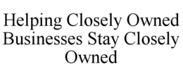 HELPING CLOSELY OWNED BUSINESSES STAY CLOSELY OWNED trademark