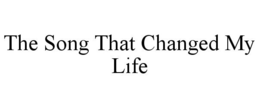 THE SONG THAT CHANGED MY LIFE trademark